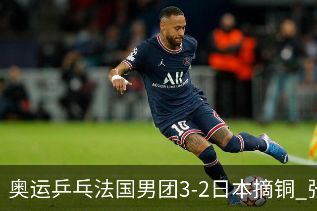 奥运乒乓法国男团3-2日本摘铜 张本智和颗粒无收